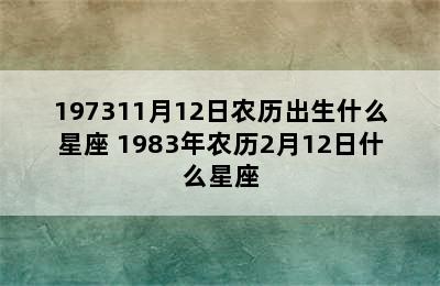 197311月12日农历出生什么星座 1983年农历2月12日什么星座